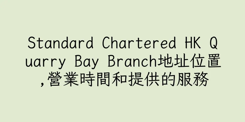 香港Standard Chartered HK Quarry Bay Branch地址位置,營業時間和提供的服務