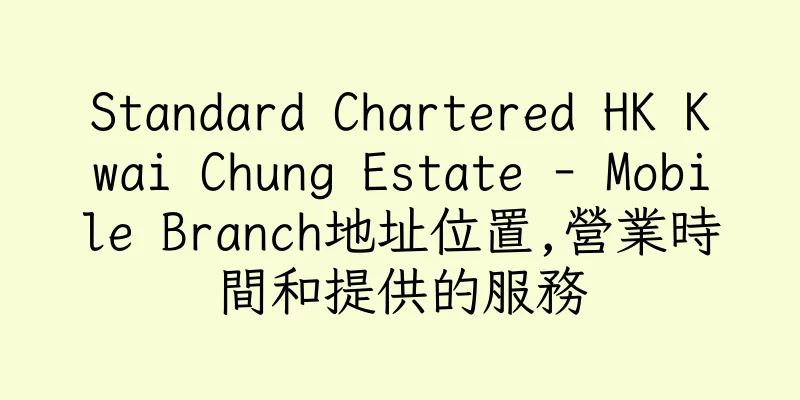 香港Standard Chartered HK Kwai Chung Estate - Mobile Branch地址位置,營業時間和提供的服務