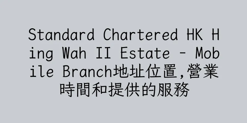 香港Standard Chartered HK Hing Wah II Estate - Mobile Branch地址位置,營業時間和提供的服務