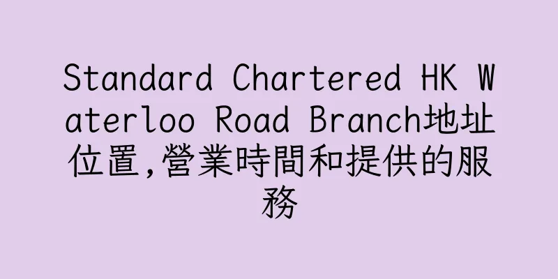 香港Standard Chartered HK Waterloo Road Branch地址位置,營業時間和提供的服務