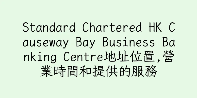 香港Standard Chartered HK Causeway Bay Business Banking Centre地址位置,營業時間和提供的服務