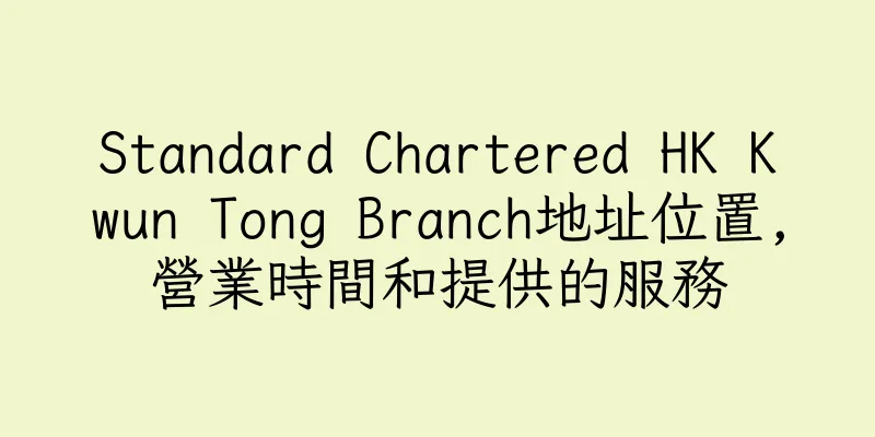 香港Standard Chartered HK Kwun Tong Branch地址位置,營業時間和提供的服務