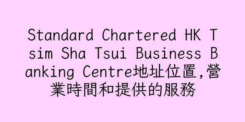 香港Standard Chartered HK Tsim Sha Tsui Business Banking Centre地址位置,營業時間和提供的服務