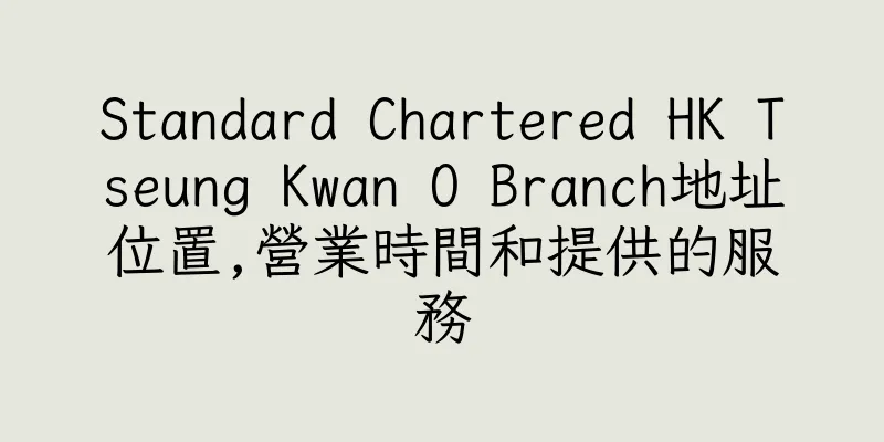 香港Standard Chartered HK Tseung Kwan O Branch地址位置,營業時間和提供的服務