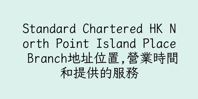 香港Standard Chartered HK North Point Island Place Branch地址位置,營業時間和提供的服務