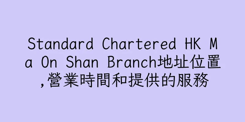 香港Standard Chartered HK Ma On Shan Branch地址位置,營業時間和提供的服務