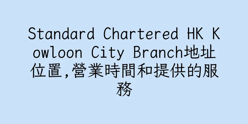 香港Standard Chartered HK Kowloon City Branch地址位置,營業時間和提供的服務