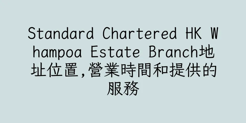 香港Standard Chartered HK Whampoa Estate Branch地址位置,營業時間和提供的服務