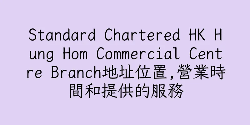 香港Standard Chartered HK Hung Hom Commercial Centre Branch地址位置,營業時間和提供的服務