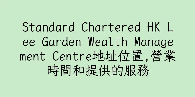 香港Standard Chartered HK Lee Garden Wealth Management Centre地址位置,營業時間和提供的服務