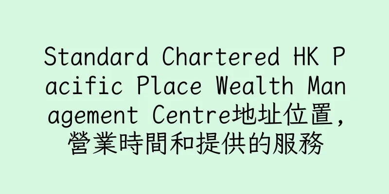 香港Standard Chartered HK Pacific Place Wealth Management Centre地址位置,營業時間和提供的服務