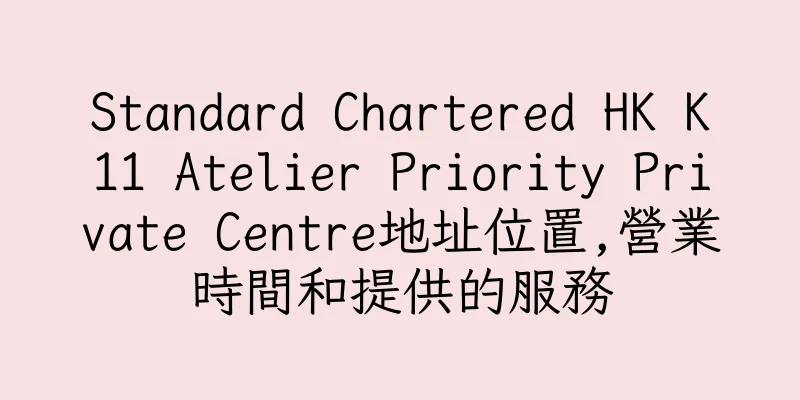 香港Standard Chartered HK K11 Atelier Priority Private Centre地址位置,營業時間和提供的服務