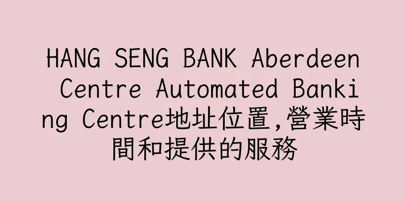 香港HANG SENG BANK Aberdeen Centre Automated Banking Centre地址位置,營業時間和提供的服務