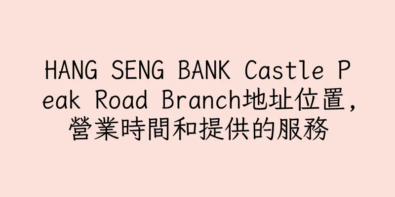 香港HANG SENG BANK Castle Peak Road Branch地址位置,營業時間和提供的服務