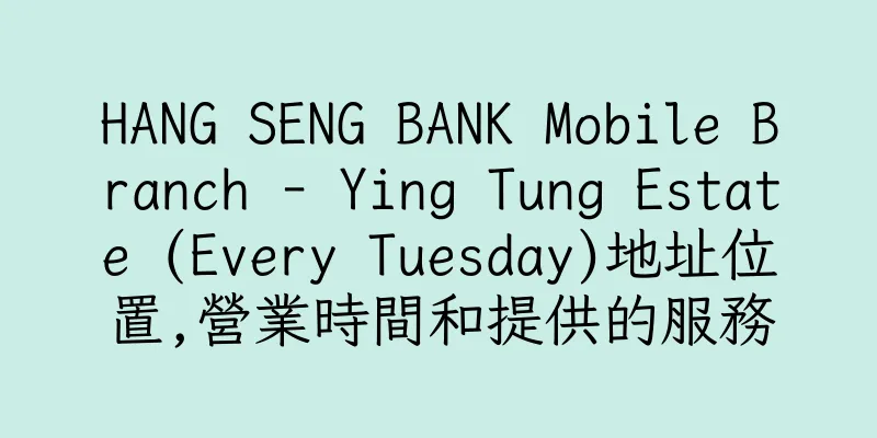 香港HANG SENG BANK Mobile Branch - Ying Tung Estate (Every Tuesday)地址位置,營業時間和提供的服務