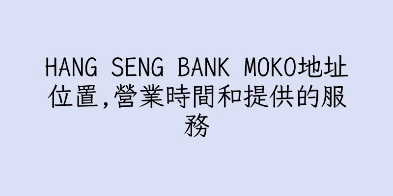 香港HANG SENG BANK MOKO地址位置,營業時間和提供的服務