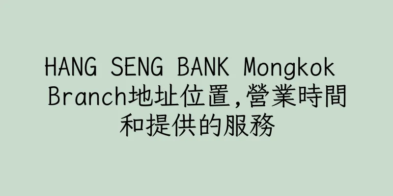 香港HANG SENG BANK Mongkok Branch地址位置,營業時間和提供的服務