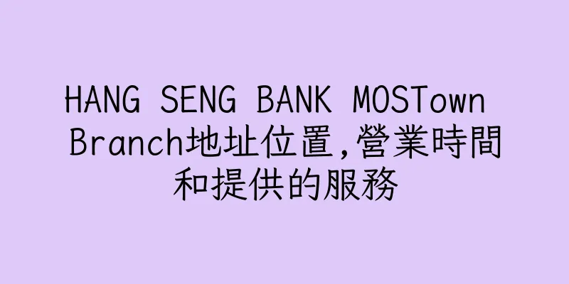 香港HANG SENG BANK MOSTown Branch地址位置,營業時間和提供的服務