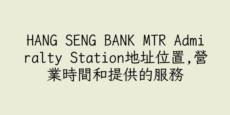 香港HANG SENG BANK MTR Admiralty Station地址位置,營業時間和提供的服務