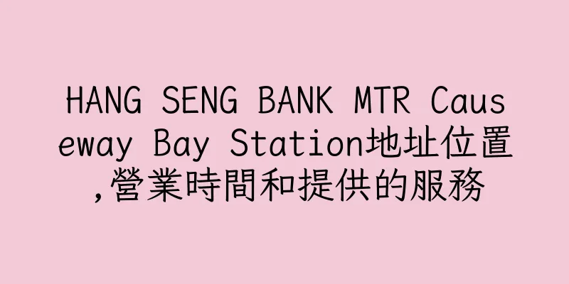 香港HANG SENG BANK MTR Causeway Bay Station地址位置,營業時間和提供的服務