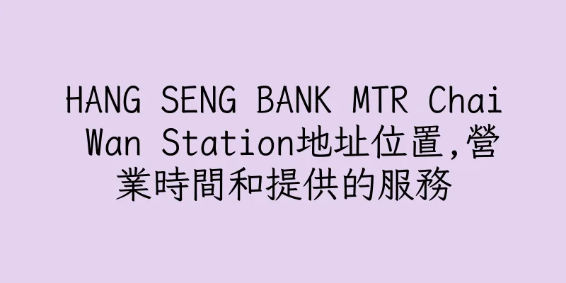 香港HANG SENG BANK MTR Chai Wan Station地址位置,營業時間和提供的服務