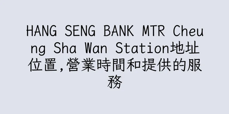 香港HANG SENG BANK MTR Cheung Sha Wan Station地址位置,營業時間和提供的服務