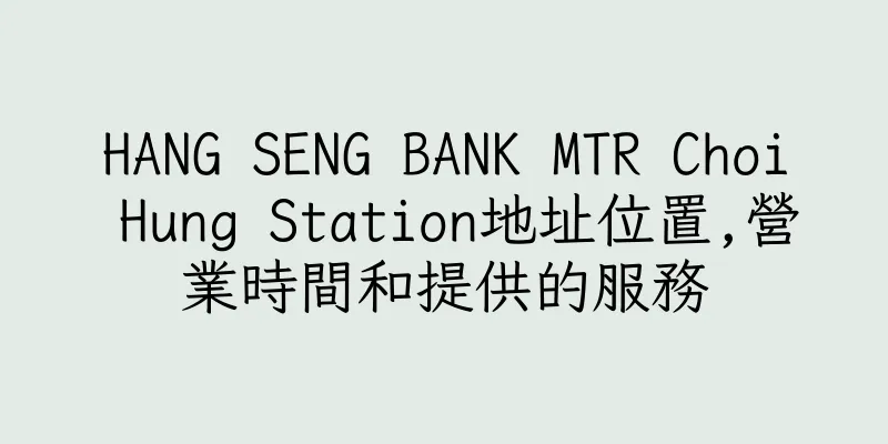 香港HANG SENG BANK MTR Choi Hung Station地址位置,營業時間和提供的服務