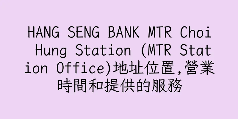 香港HANG SENG BANK MTR Choi Hung Station (MTR Station Office)地址位置,營業時間和提供的服務