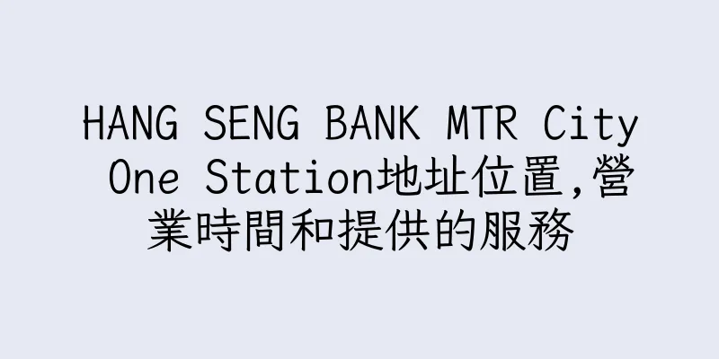 香港HANG SENG BANK MTR City One Station地址位置,營業時間和提供的服務