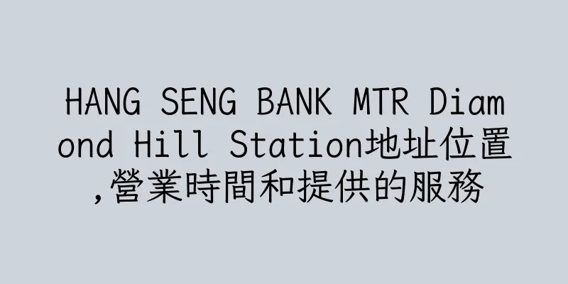 香港HANG SENG BANK MTR Diamond Hill Station地址位置,營業時間和提供的服務