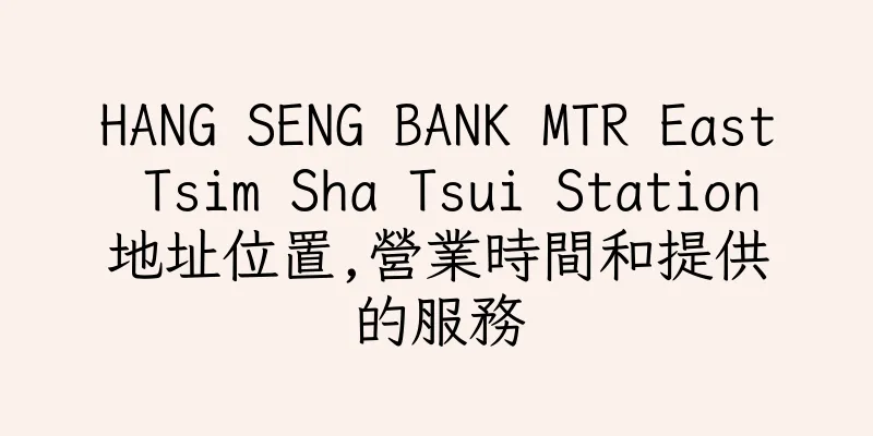 香港HANG SENG BANK MTR East Tsim Sha Tsui Station地址位置,營業時間和提供的服務