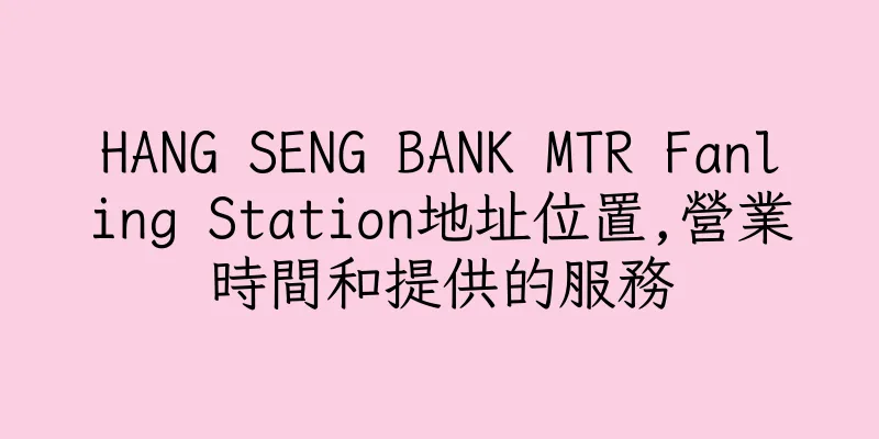 香港HANG SENG BANK MTR Fanling Station地址位置,營業時間和提供的服務