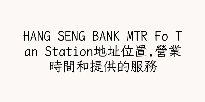 香港HANG SENG BANK MTR Fo Tan Station地址位置,營業時間和提供的服務