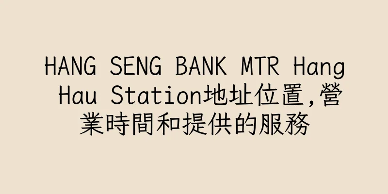 香港HANG SENG BANK MTR Hang Hau Station地址位置,營業時間和提供的服務