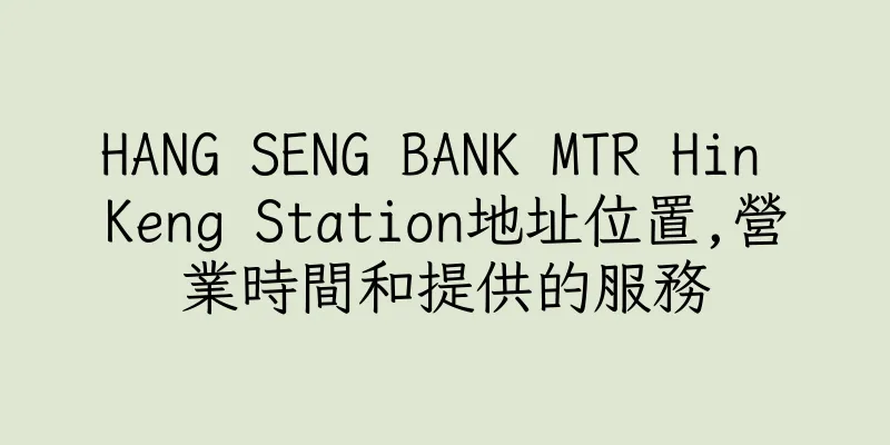 香港HANG SENG BANK MTR Hin Keng Station地址位置,營業時間和提供的服務