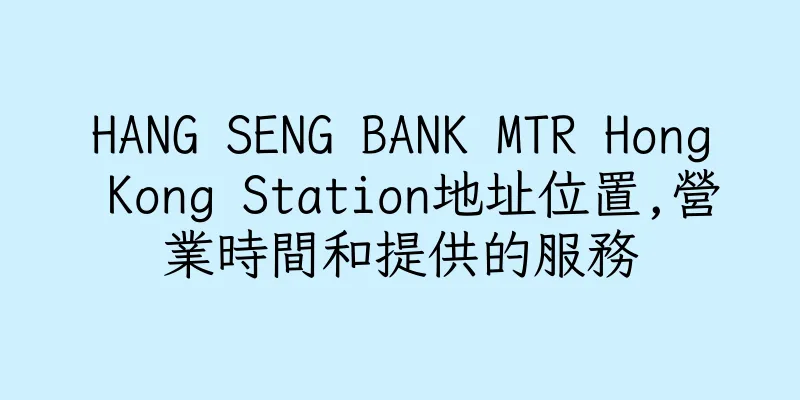 香港HANG SENG BANK MTR Hong Kong Station地址位置,營業時間和提供的服務