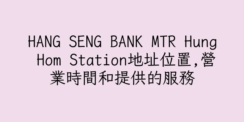 香港HANG SENG BANK MTR Hung Hom Station地址位置,營業時間和提供的服務