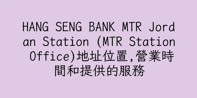 香港HANG SENG BANK MTR Jordan Station (MTR Station Office)地址位置,營業時間和提供的服務