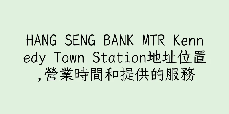 香港HANG SENG BANK MTR Kennedy Town Station地址位置,營業時間和提供的服務