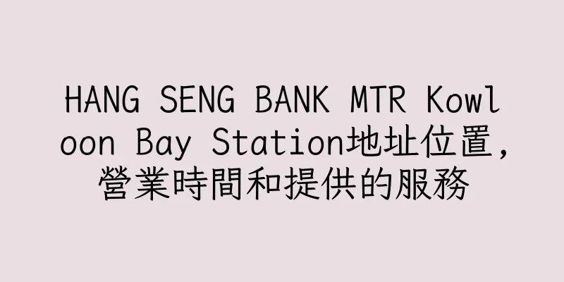 香港HANG SENG BANK MTR Kowloon Bay Station地址位置,營業時間和提供的服務