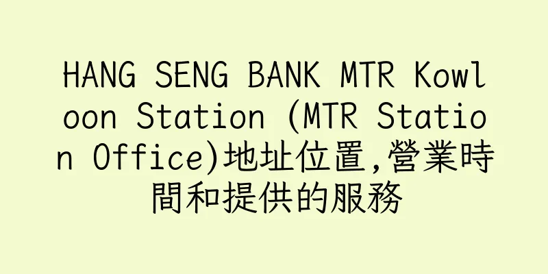 香港HANG SENG BANK MTR Kowloon Station (MTR Station Office)地址位置,營業時間和提供的服務