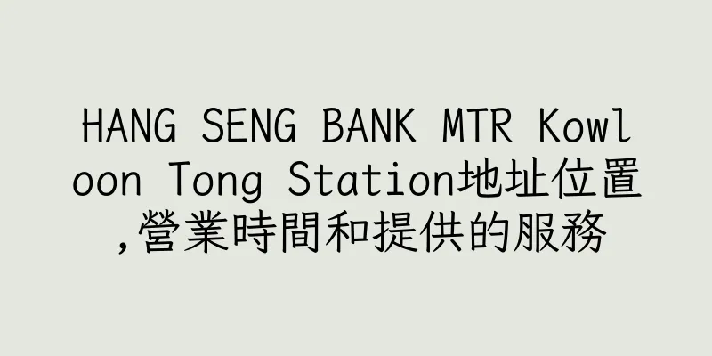 香港HANG SENG BANK MTR Kowloon Tong Station地址位置,營業時間和提供的服務