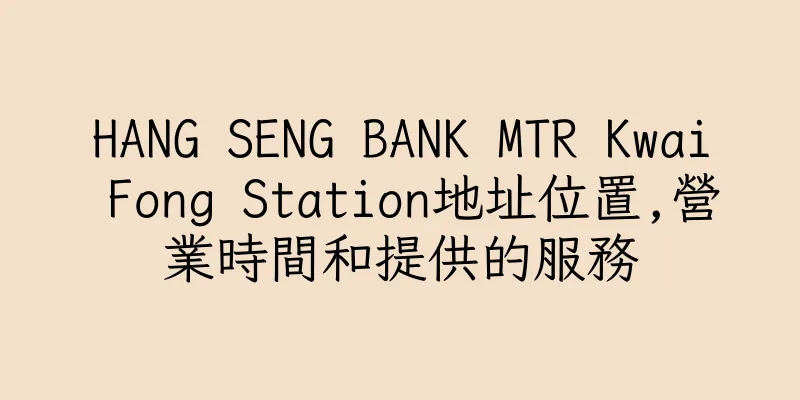 香港HANG SENG BANK MTR Kwai Fong Station地址位置,營業時間和提供的服務