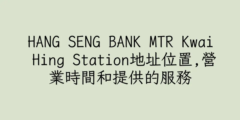 香港HANG SENG BANK MTR Kwai Hing Station地址位置,營業時間和提供的服務