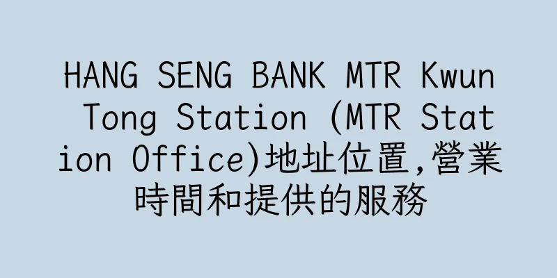 香港HANG SENG BANK MTR Kwun Tong Station (MTR Station Office)地址位置,營業時間和提供的服務