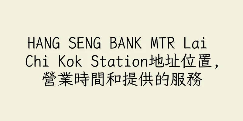 香港HANG SENG BANK MTR Lai Chi Kok Station地址位置,營業時間和提供的服務