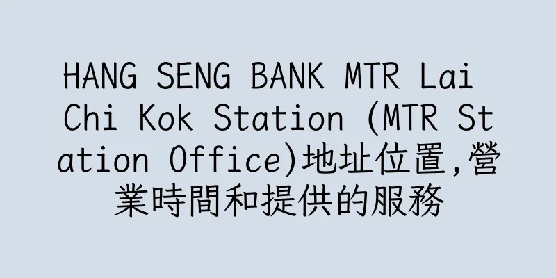 香港HANG SENG BANK MTR Lai Chi Kok Station (MTR Station Office)地址位置,營業時間和提供的服務