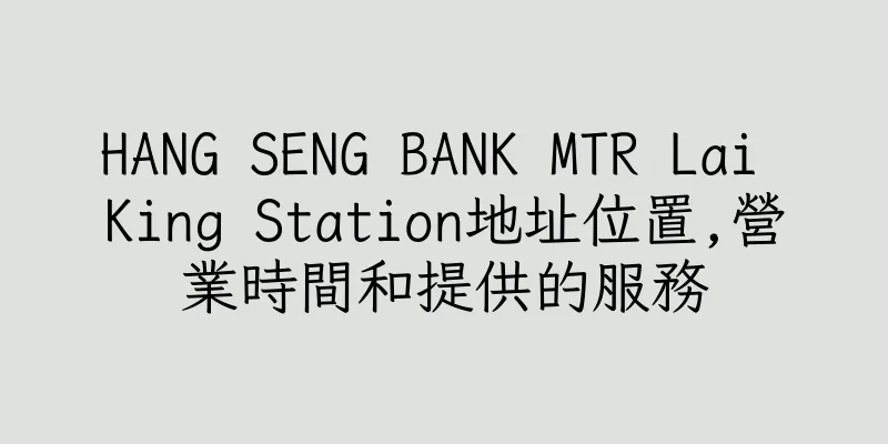 香港HANG SENG BANK MTR Lai King Station地址位置,營業時間和提供的服務