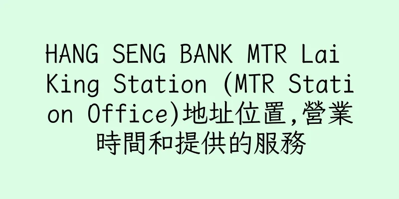 香港HANG SENG BANK MTR Lai King Station (MTR Station Office)地址位置,營業時間和提供的服務