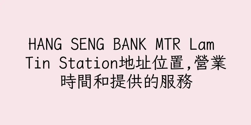 香港HANG SENG BANK MTR Lam Tin Station地址位置,營業時間和提供的服務